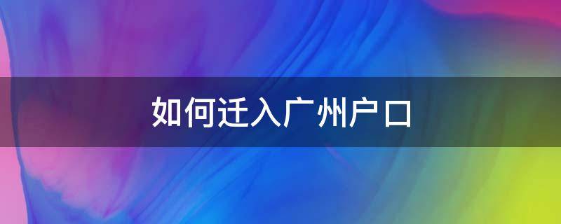 如何迁入广州户口 如何将户口迁到广州