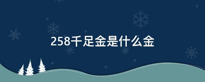 258千足金是什么金（千足金是什么意思）