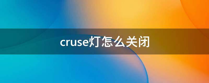 cruse灯怎么关闭（cruseman灯亮了怎么消除）