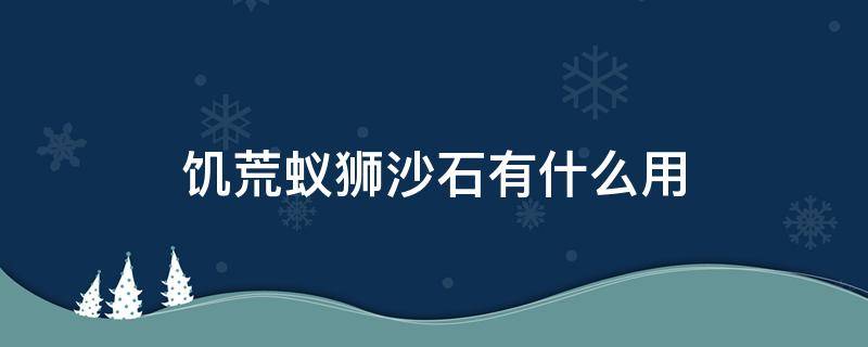 饥荒蚁狮沙石有什么用（饥荒蚁狮砂石有什么用）