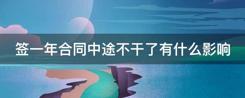 签一年合同中途不干了有什么影响（签一年合同中途不干了会不会扣工资）