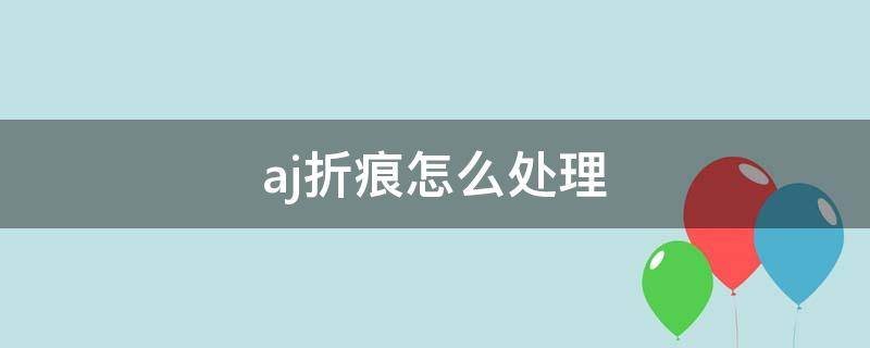 aj折痕怎么处理 aj鞋面折痕怎么办