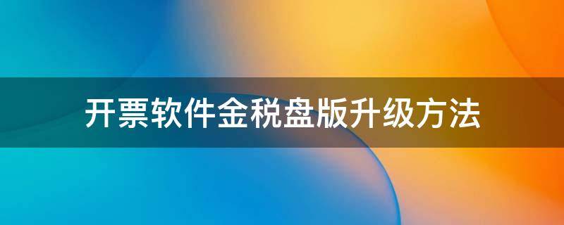 开票软件金税盘版升级方法 金税盘开票软件升级了