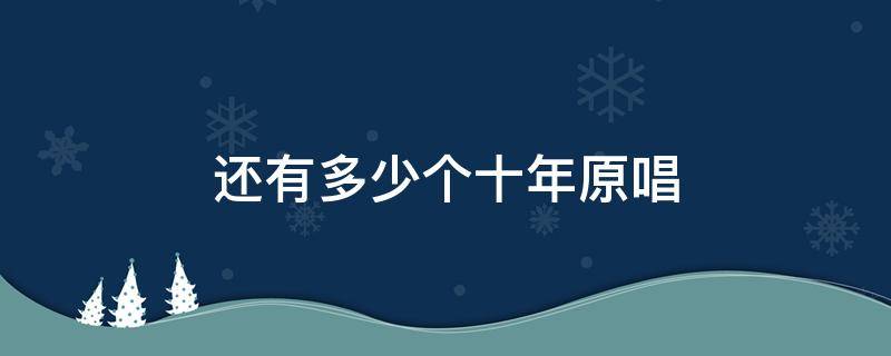 还有多少个十年原唱 还有多少个十年原唱是谁唱的