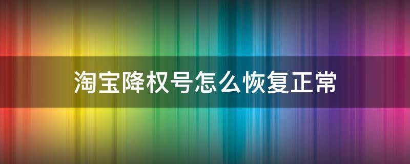 淘宝降权号怎么恢复正常 淘宝降权号怎么恢复正常卖家