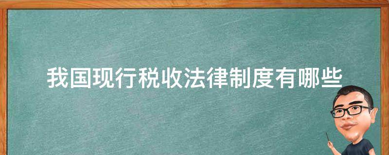 我国现行税收法律制度有哪些 目前我国税收法律制度