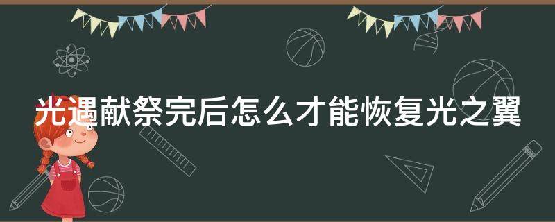 光遇献祭完后怎么才能恢复光之翼（光遇献祭完以后怎么获得永久光翼）