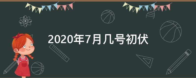 2020年7月几号初伏 2020初伏是几月几日