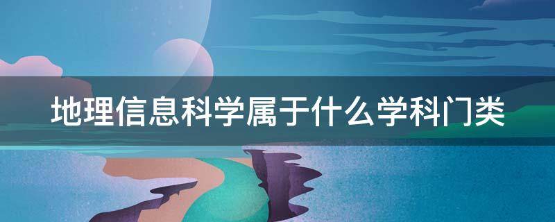 地理信息科学属于什么学科门类（地理信息科学属于什么学科门类专业）