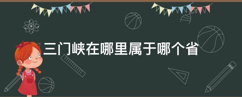 三门峡在哪里属于哪个省 三门峡是哪个省的属于哪个省