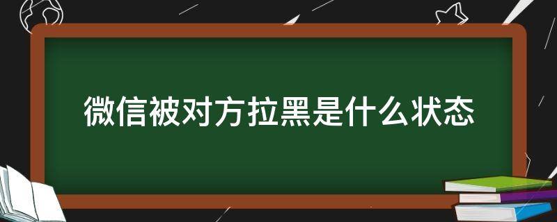 微信被对方拉黑是什么状态（微信被对方拉黑显示什么状态）