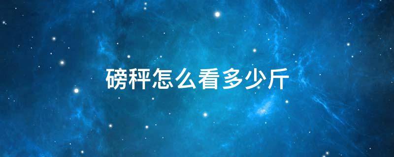 磅秤怎么看多少斤 老式磅秤怎么看多少斤