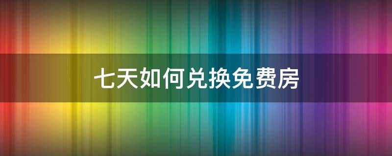 七天如何兑换免费房 7天积分兑换免费房