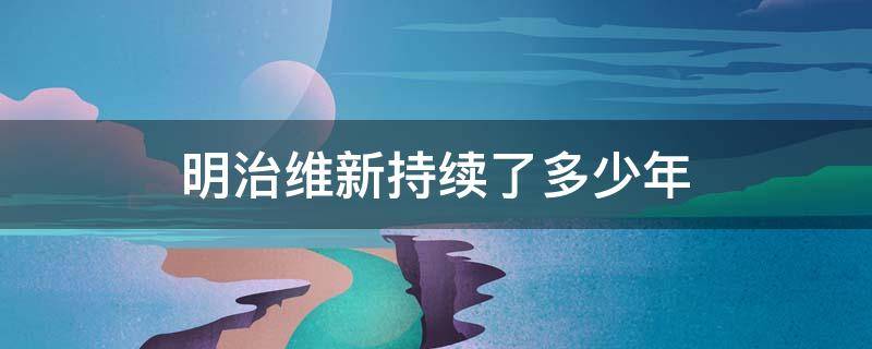 明治维新持续了多少年（明治维新是明治多少年）