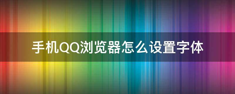 手机QQ浏览器怎么设置字体（QQ浏览器字体设置）