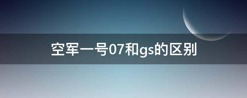 空军一号07和gs的区别 空军一号和空军一号gs区别