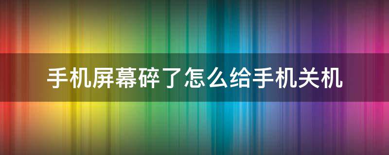 手机屏幕碎了怎么给手机关机 手机屏幕碎了关不了机怎么办