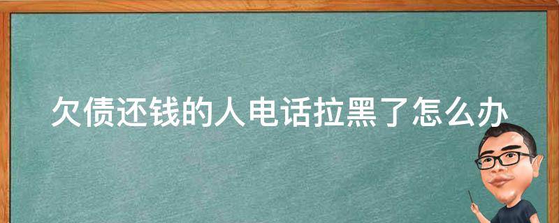 欠债还钱的人电话拉黑了怎么办 欠债还钱的人电话拉黑了怎么办呢