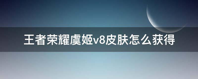 王者荣耀虞姬v8皮肤怎么获得（v8怎么领取王者虞姬皮肤）