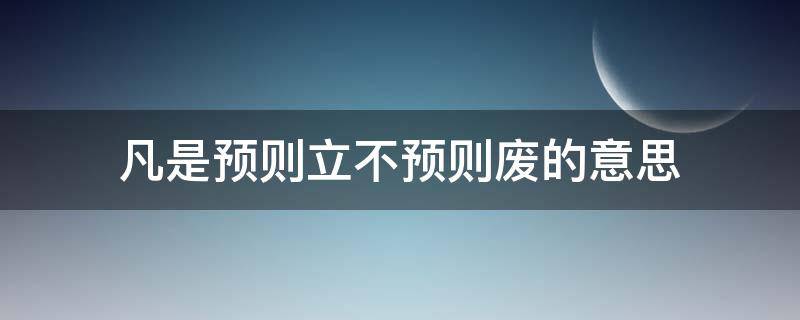 凡是预则立不预则废的意思 凡事预则立,不预则废