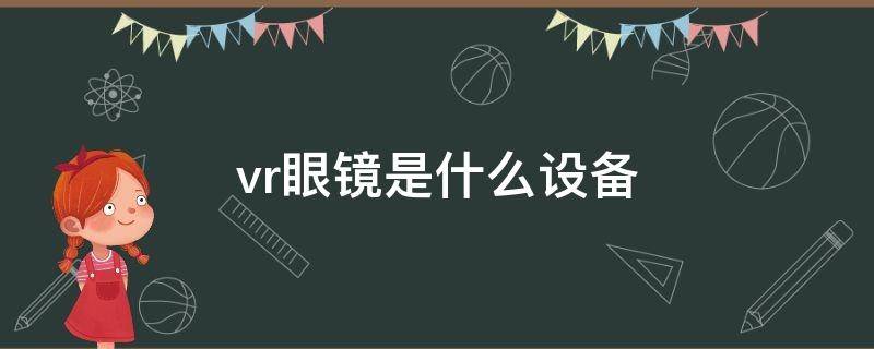 vr眼镜是什么设备 vr设备和vr眼镜的区别