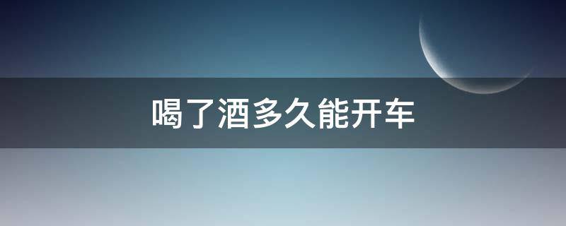 喝了酒多久能开车 喝了酒多久能开车才不算酒驾