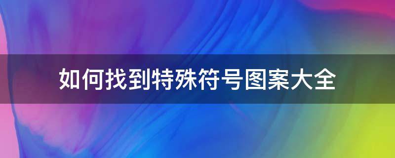 如何找到特殊符号图案大全（符号图案大全 特殊符号）