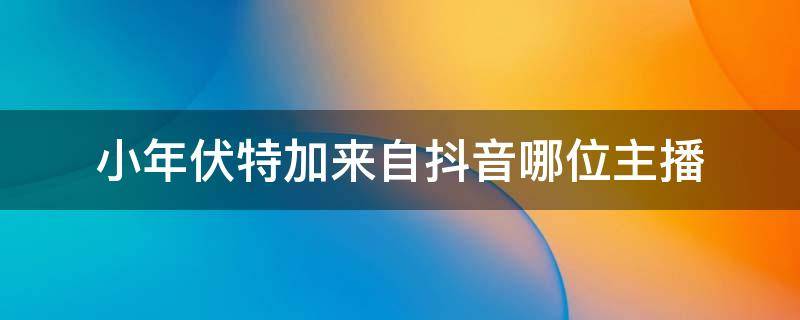 小年伏特加来自抖音哪位主播（抖音上户外喝伏特加的主播）