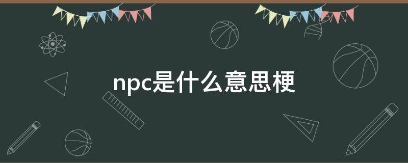 npc是什么意思梗 nPC是什么意思