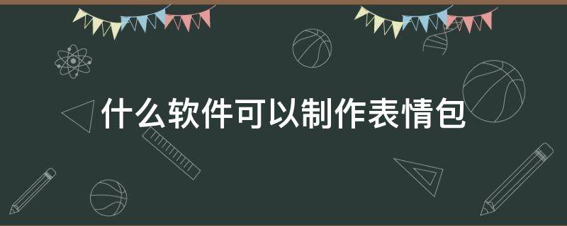 什么软件可以制作表情包（什么软件可以制作表情包加文字）