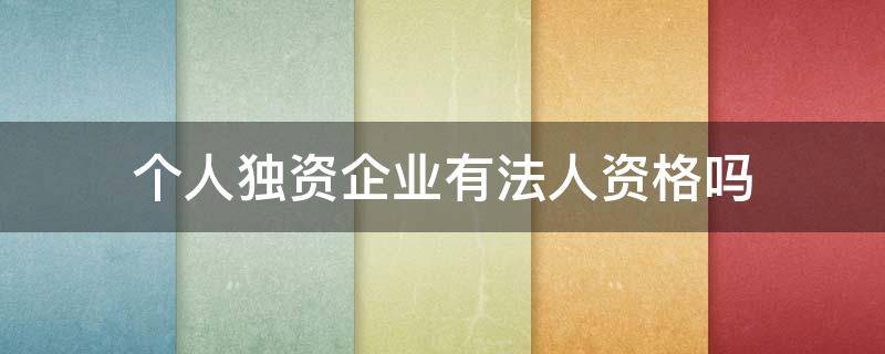 个人独资企业有法人资格吗 个人独资公司具有法人资格吗