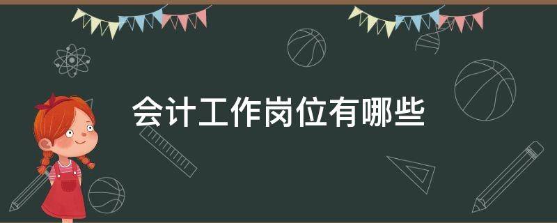 会计工作岗位有哪些（主要的会计工作岗位有哪些）