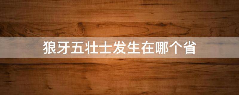 狼牙五壮士发生在哪个省 狼牙山五壮士发生在什么省