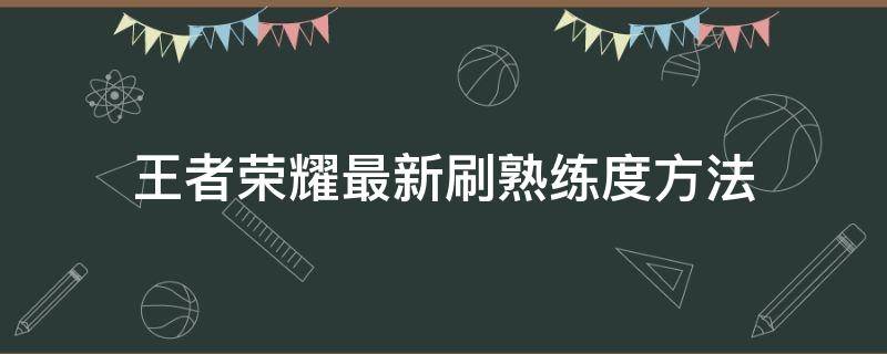 王者荣耀最新刷熟练度方法（刷熟练度 王者荣耀）