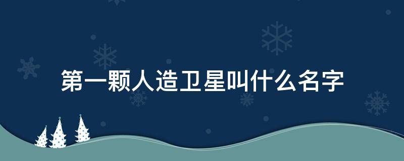 第一颗人造卫星叫什么名字 中国第一颗人造卫星叫什么名字