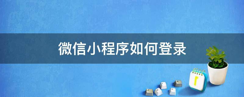 微信小程序如何登录 微信小程序如何登录别人的账号