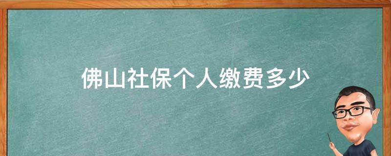 佛山社保个人缴费多少（佛山社保个人缴费多少钱一个月2020）