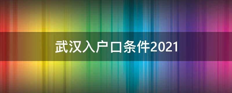 武汉入户口条件2021（武汉入户口条件2022）