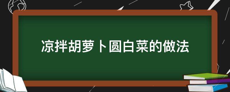 凉拌胡萝卜圆白菜的做法（凉拌白菜胡萝卜丝的做法）