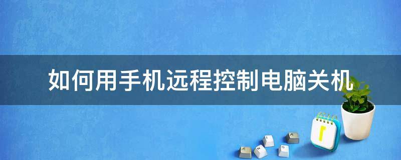 如何用手机远程控制电脑关机（手机能不能远程控制电脑关机）