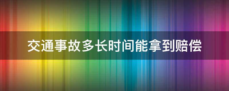 交通事故多长时间能拿到赔偿（交通事故法院判定赔钱多久能拿到）