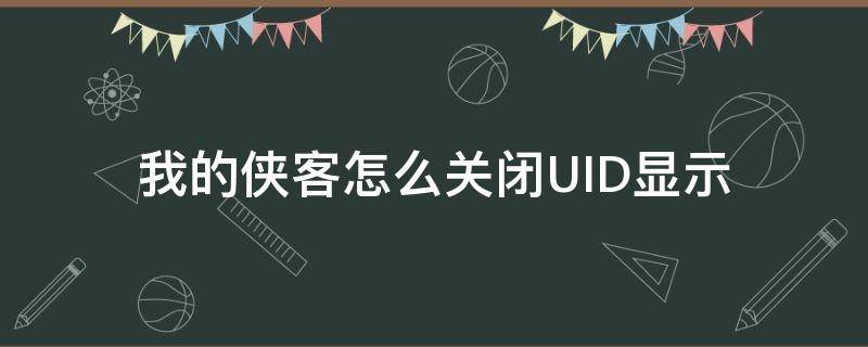 我的侠客怎么关闭UID显示（我的侠客uid是什么意思）