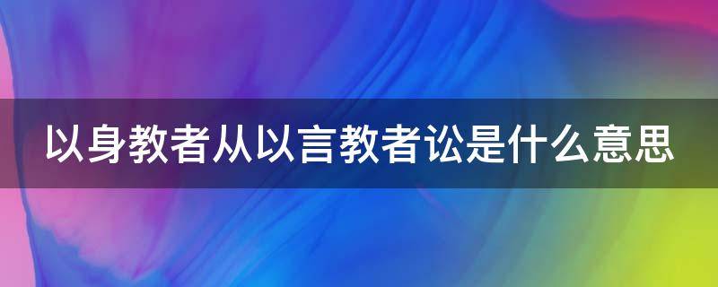 以身教者从以言教者讼是什么意思 以身教者从以言教者论