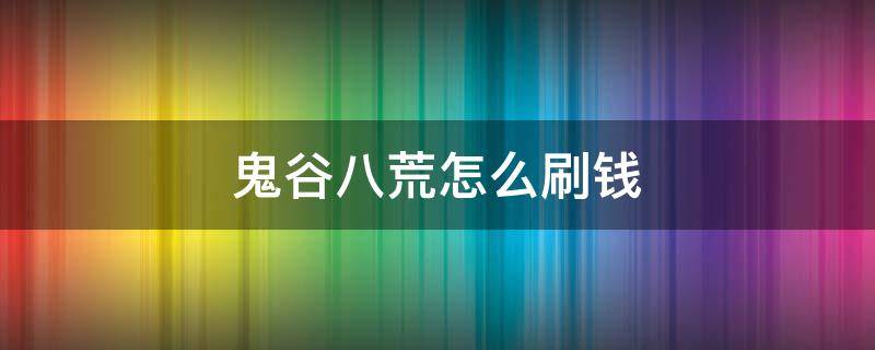 鬼谷八荒怎么刷钱 鬼谷八荒如何刷钱