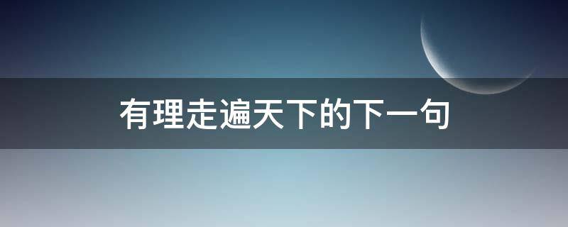 有理走遍天下的下一句 有理走遍天下的下一句无理寸步难行