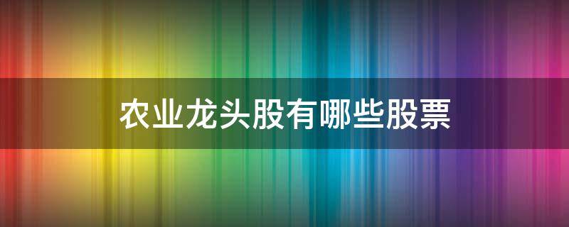 农业龙头股有哪些股票（农业的龙头股票）