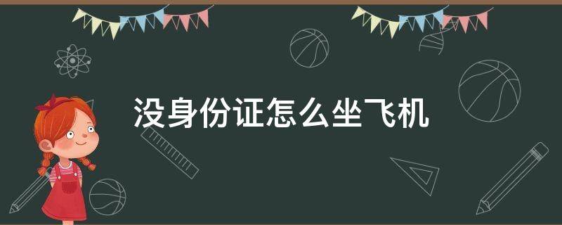 没身份证怎么坐飞机（15岁没身份证怎么坐飞机）