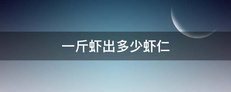 一斤虾出多少虾仁 一斤鲜虾出多少虾仁