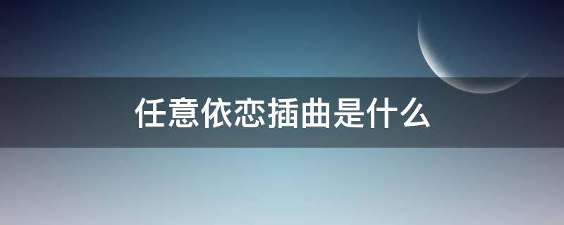 任意依恋插曲是什么 任意依恋的插曲