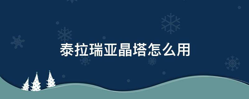 泰拉瑞亚晶塔怎么用 泰拉瑞亚晶塔怎么用手机